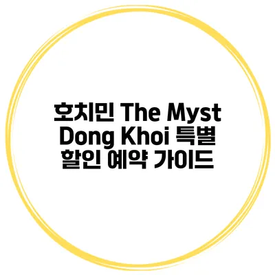 호치민 The Myst Dong Khoi 특별 할인 예약 가이드