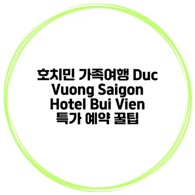 호치민 가족여행 Duc Vuong Saigon Hotel Bui Vien 특가 예약 꿀팁