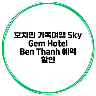 호치민 가족여행 Sky Gem Hotel Ben Thanh 예약 할인