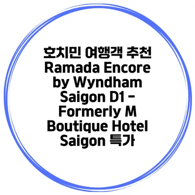 호치민 여행객 추천 Ramada Encore by Wyndham Saigon D1 - Formerly M Boutique Hotel Saigon 특가