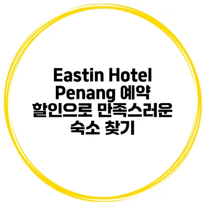 Eastin Hotel Penang 예약 할인으로 만족스러운 숙소 찾기