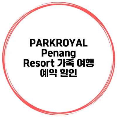 PARKROYAL Penang Resort 가족 여행 예약 할인