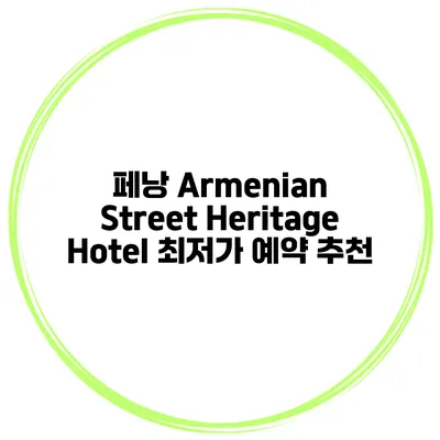 페낭 Armenian Street Heritage Hotel 최저가 예약 추천