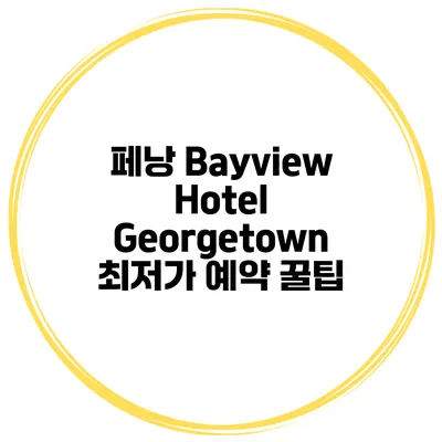 페낭 Bayview Hotel Georgetown 최저가 예약 꿀팁