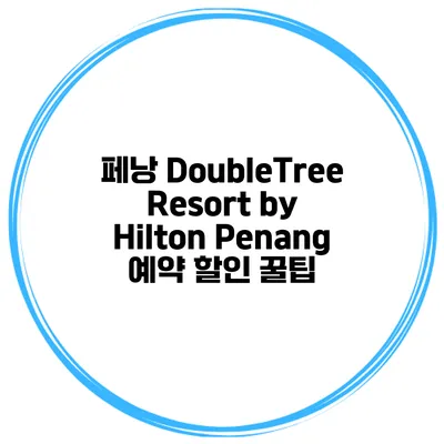 페낭 DoubleTree Resort by Hilton Penang 예약 할인 꿀팁