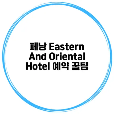페낭 Eastern And Oriental Hotel 예약 꿀팁