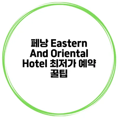 페낭 Eastern And Oriental Hotel 최저가 예약 꿀팁