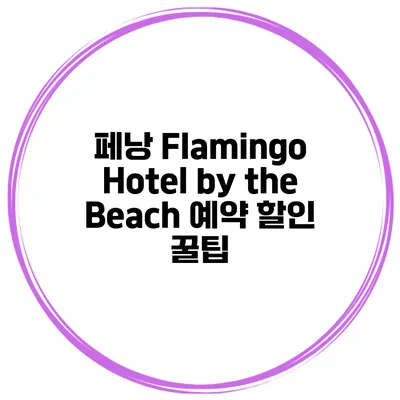 페낭 Flamingo Hotel by the Beach 예약 할인 꿀팁