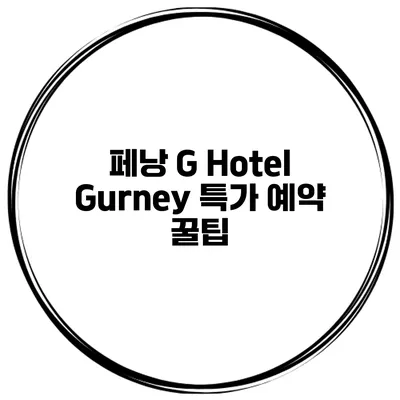 페낭 G Hotel Gurney 특가 예약 꿀팁