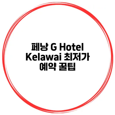 페낭 G Hotel Kelawai 최저가 예약 꿀팁