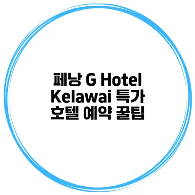 페낭 G Hotel Kelawai 특가 호텔 예약 꿀팁