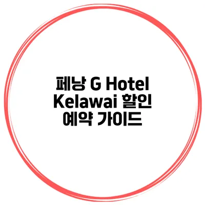 페낭 G Hotel Kelawai 할인 예약 가이드
