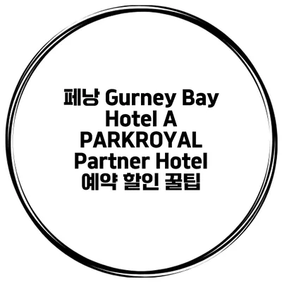 페낭 Gurney Bay Hotel A PARKROYAL Partner Hotel 예약 할인 꿀팁
