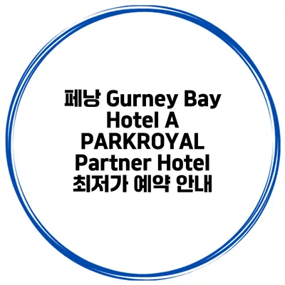 페낭 Gurney Bay Hotel A PARKROYAL Partner Hotel 최저가 예약 안내