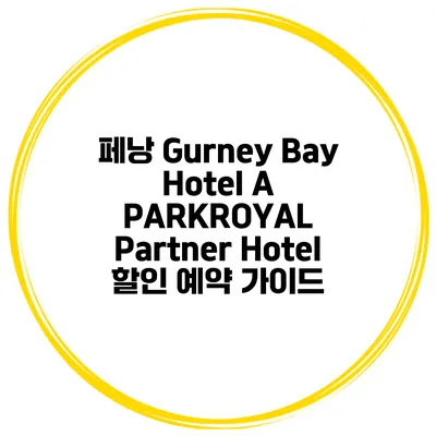 페낭 Gurney Bay Hotel A PARKROYAL Partner Hotel 할인 예약 가이드