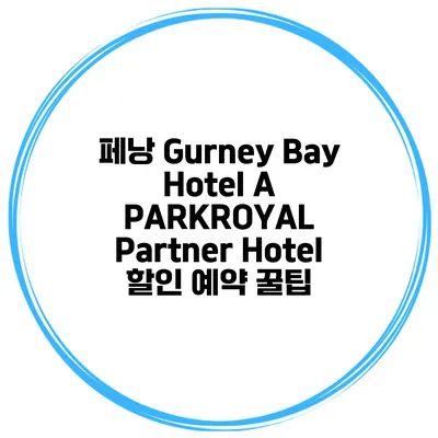 페낭 Gurney Bay Hotel A PARKROYAL Partner Hotel 할인 예약 꿀팁