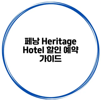 페낭 Heritage Hotel 할인 예약 가이드