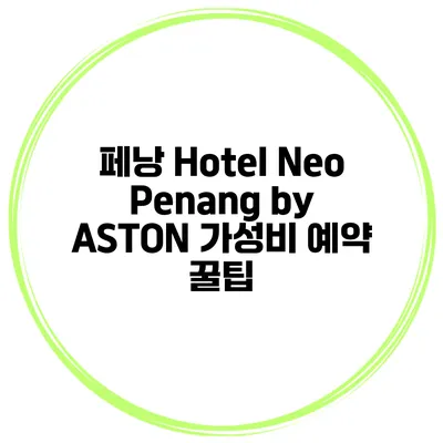 페낭 Hotel Neo Penang by ASTON 가성비 예약 꿀팁