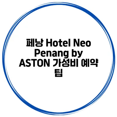 페낭 Hotel Neo Penang by ASTON 가성비 예약 팁