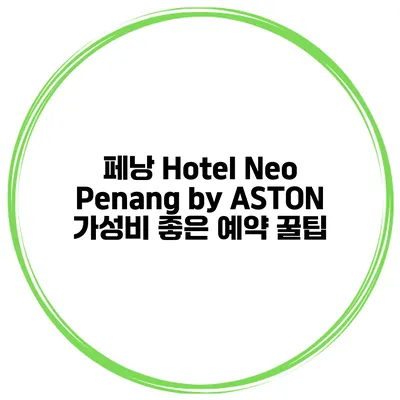 페낭 Hotel Neo Penang by ASTON 가성비 좋은 예약 꿀팁