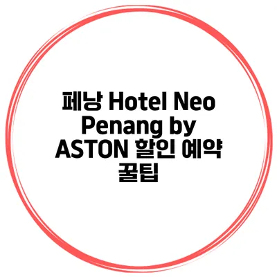 페낭 Hotel Neo Penang by ASTON 할인 예약 꿀팁