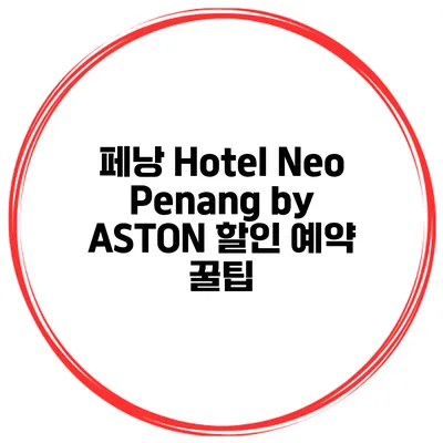 페낭 Hotel Neo Penang by ASTON 할인 예약 꿀팁