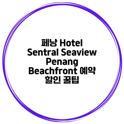 페낭 Hotel Sentral Seaview Penang Beachfront 예약 할인 꿀팁