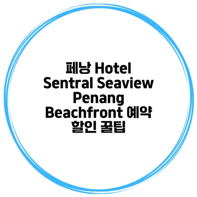 페낭 Hotel Sentral Seaview Penang Beachfront 예약 할인 꿀팁