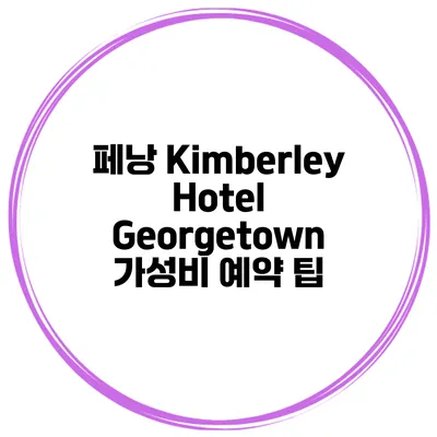 페낭 Kimberley Hotel Georgetown 가성비 예약 팁