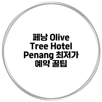 페낭 Olive Tree Hotel Penang 최저가 예약 꿀팁