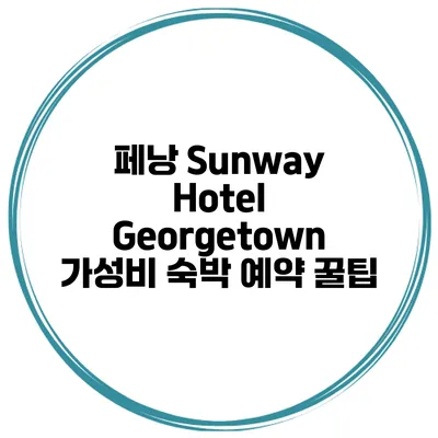 페낭 Sunway Hotel Georgetown 가성비 숙박 예약 꿀팁