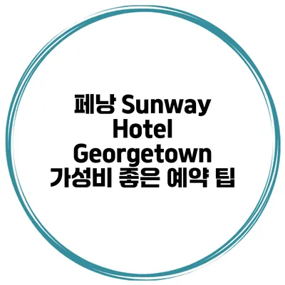 페낭 Sunway Hotel Georgetown 가성비 좋은 예약 팁
