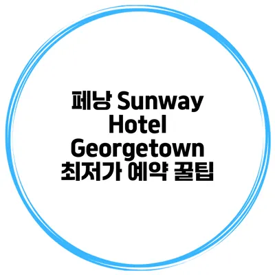 페낭 Sunway Hotel Georgetown 최저가 예약 꿀팁