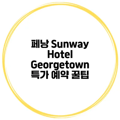 페낭 Sunway Hotel Georgetown 특가 예약 꿀팁