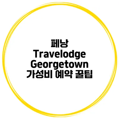 페낭 Travelodge Georgetown 가성비 예약 꿀팁