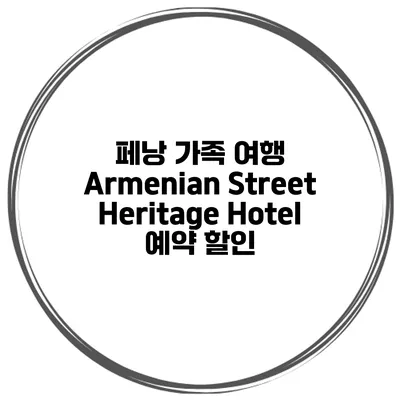 페낭 가족 여행 Armenian Street Heritage Hotel 예약 할인