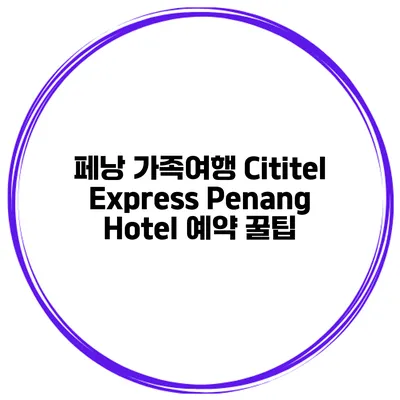 페낭 가족여행 Cititel Express Penang Hotel 예약 꿀팁