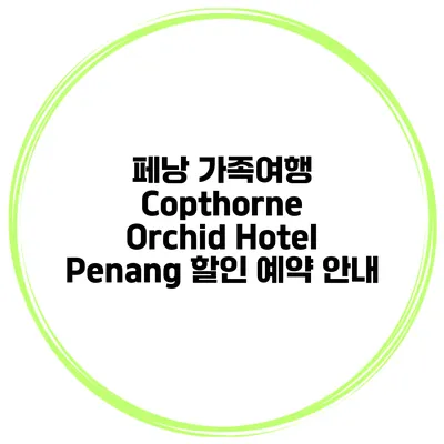페낭 가족여행 Copthorne Orchid Hotel Penang 할인 예약 안내