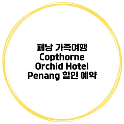 페낭 가족여행 Copthorne Orchid Hotel Penang 할인 예약