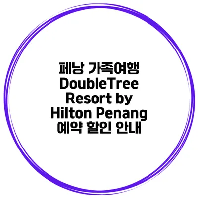 페낭 가족여행 DoubleTree Resort by Hilton Penang 예약 할인 안내