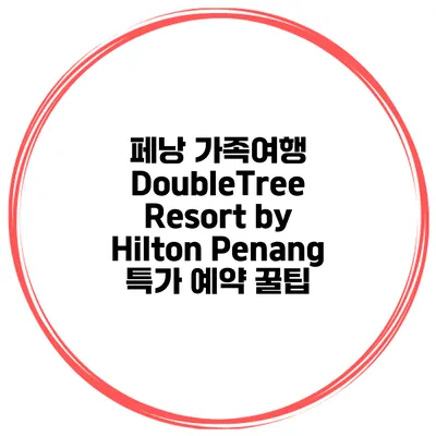 페낭 가족여행 DoubleTree Resort by Hilton Penang 특가 예약 꿀팁