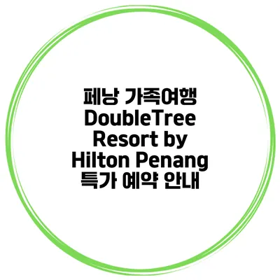 페낭 가족여행 DoubleTree Resort by Hilton Penang 특가 예약 안내