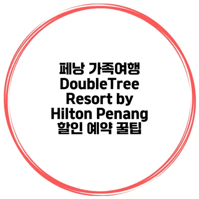 페낭 가족여행 DoubleTree Resort by Hilton Penang 할인 예약 꿀팁