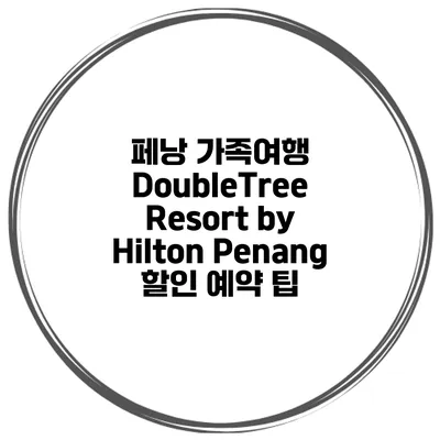 페낭 가족여행 DoubleTree Resort by Hilton Penang 할인 예약 팁