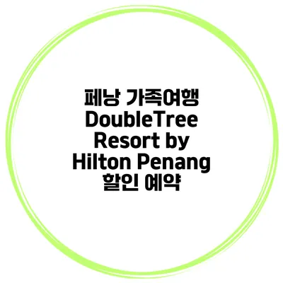 페낭 가족여행 DoubleTree Resort by Hilton Penang 할인 예약
