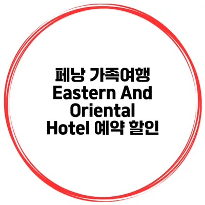 페낭 가족여행 Eastern And Oriental Hotel 예약 할인