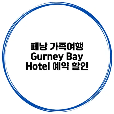 페낭 가족여행 Gurney Bay Hotel 예약 할인