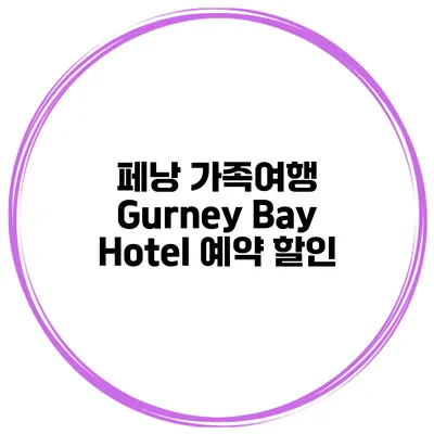 페낭 가족여행 Gurney Bay Hotel 예약 할인