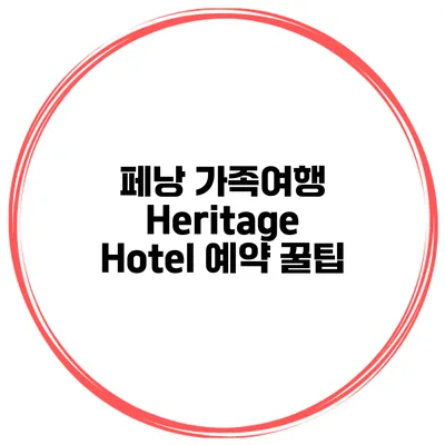 페낭 가족여행 Heritage Hotel 예약 꿀팁