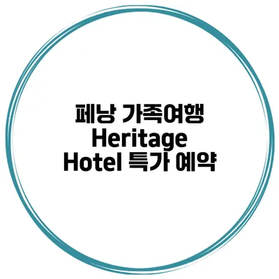 페낭 가족여행 Heritage Hotel 특가 예약